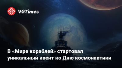 В «Мире кораблей» стартовал уникальный ивент ко Дню космонавтики - vgtimes.ru - Москва