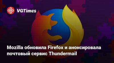 Mozilla обновила Firefox и анонсировала почтовый сервис Thundermail - vgtimes.ru