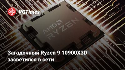 Загадочный Ryzen 9 10900X3D засветился в сети - vgtimes.ru