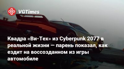 Квадра «Ви-Тех» из Cyberpunk 2077 в реальной жизни — парень показал, как ездит на воссозданном из игры автомобиле - vgtimes.ru