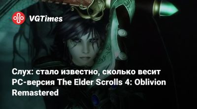 Слух: стало известно, сколько весит PC-версия The Elder Scrolls 4: Oblivion Remastered - vgtimes.ru