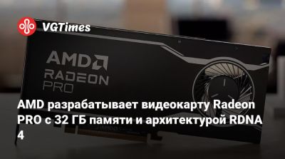 AMD разрабатывает видеокарту Radeon PRO с 32 ГБ памяти и архитектурой RDNA 4 - vgtimes.ru