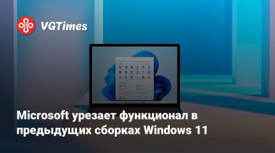 Microsoft урезает функционал в предыдущих сборках Windows 11 - vgtimes.ru