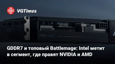 GDDR7 и топовый Battlemage: Intel метит в сегмент, где правят NVIDIA и AMD - vgtimes.ru