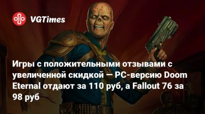 Игры с положительными отзывами с увеличенной скидкой — PC-версию Doom Eternal отдают за 110 руб, а Fallout 76 за 98 руб - vgtimes.ru - Россия