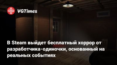 В Steam выйдет бесплатный хоррор от разработчика-одиночки, основанный на реальных событиях - vgtimes.ru