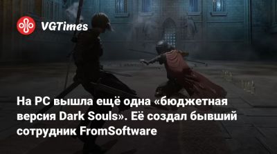 На PC вышла «бюджетная Dark Souls» на Unreal Engine. Её создал бывший сотрудник FromSoftware - vgtimes.ru - Россия