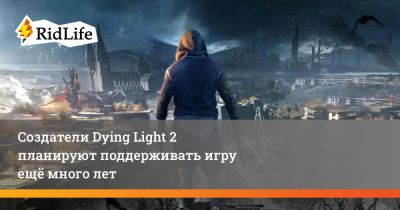 Создатели Dying Light 2 планируют поддерживать игру ещё много лет - ridus.ru