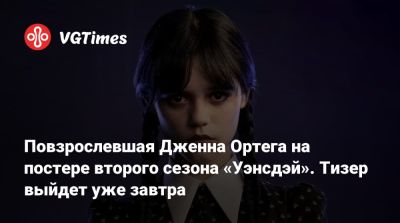 Тим Бертон (Tim Burton) - Дженна Ортега (Ortega) - Повзрослевшая Дженна Ортега на постере второго сезона «Уэнсдэй». Тизер выйдет уже завтра - vgtimes.ru