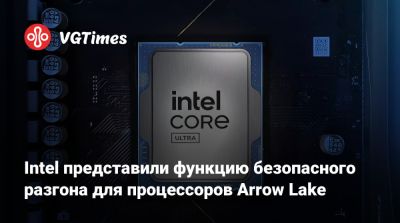 Intel представили функцию безопасного разгона для процессоров Arrow Lake - vgtimes.ru