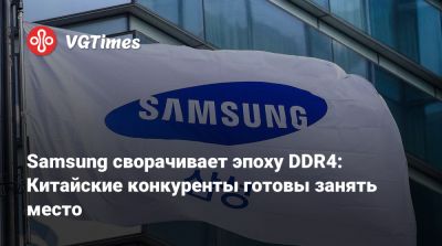 Samsung сворачивает эпоху DDR4: Китайские конкуренты готовы занять место - vgtimes.ru