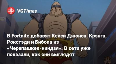 В Fortnite добавят Кейси Джонса, Крэнга, Рокстэди и Бибопа из «Черепашкек-ниндзя». В сети уже показали, как они выглядят - vgtimes.ru