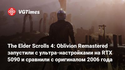 The Elder Scrolls 4: Oblivion Remastered запустили с ультра-настройками на RTX 5090 и сравнили с оригиналом 2006 года - vgtimes.ru