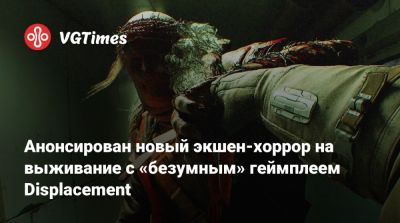 Анонсирован новый экшен-хоррор на выживание с «безумным» геймплеем Displacement - vgtimes.ru
