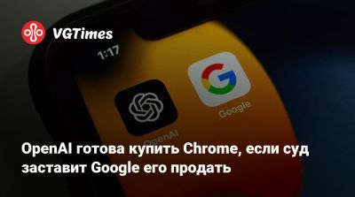 OpenAI готова купить Chrome, если суд заставит Google его продать - vgtimes.ru - Сша