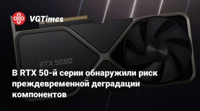 В RTX 50-й серии обнаружили риск преждевременной деградации компонентов - vgtimes.ru
