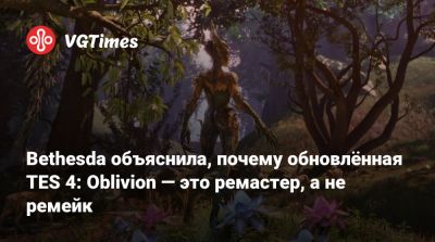 Bethesda объяснила, почему обновлённая TES 4: Oblivion — это ремастер, а не ремейк - vgtimes.ru