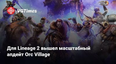 Для Lineage 2 вышел масштабный апдейт Orc Village - vgtimes.ru