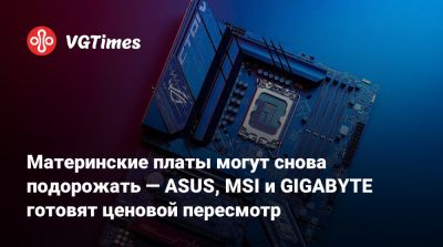 Материнские платы могут снова подорожать — ASUS, MSI и GIGABYTE готовят ценовой пересмотр - vgtimes.ru - Сша - Китай - Тайвань