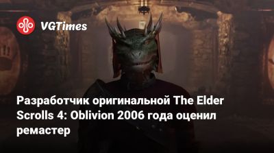 Разработчик оригинальной The Elder Scrolls 4: Oblivion 2006 года оценил ремастер - vgtimes.ru