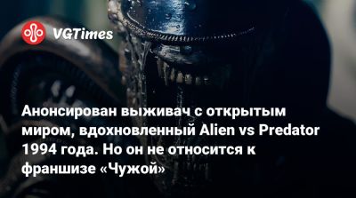 Анонсирован выживач с открытым миром, вдохновленный Alien vs Predator 1994 года. Но он не относится к франшизе «Чужой» - vgtimes.ru