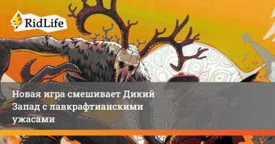 Новая игра смешивает Дикий Запад с лавкрафтианскими ужасами - ridus.ru