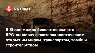 В Steam можно бесплатно скачать RPG-выживач с постапокалиптическим открытым миром, транспортом, зомби и строительством - vgtimes.ru