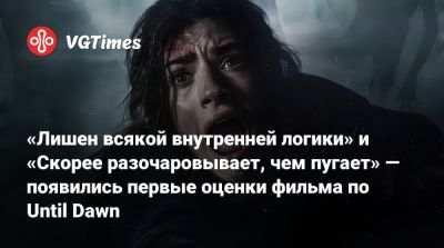 «Лишен всякой внутренней логики» и «Скорее разочаровывает, чем пугает» — появились первые оценки фильма по Until Dawn - vgtimes.ru
