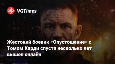 Илья Найшуллер - Томас Харди (Hardy) - Жестокий боевик «Опустошение» с Томом Харди спустя несколько лет вышел онлайн - vgtimes.ru