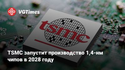 TSMC запустит производство 1,4-нм чипов в 2028 году - vgtimes.ru - Сша