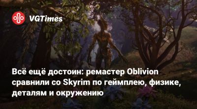 Всё ещё достоин: ремастер Oblivion сравнили со Skyrim по геймплею, физике, деталям и окружению - vgtimes.ru