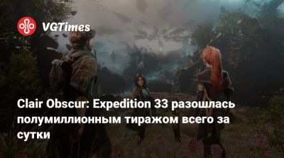 Clair Obscur: Expedition 33 разошлась полумиллионным тиражом всего за сутки - vgtimes.ru
