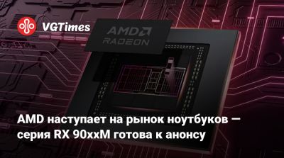 AMD наступает на рынок ноутбуков — серия RX 90xxM готова к анонсу - vgtimes.ru