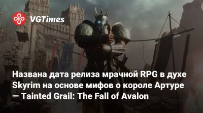 король Артур - Названа дата релиза мрачной RPG в духе Skyrim на основе мифов о короле Артуре — Tainted Grail: The Fall of Avalon - vgtimes.ru