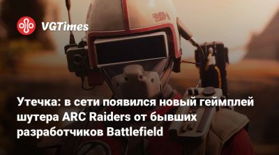 Утечка: в сети появился новый геймплей шутера ARC Raiders от бывших разработчиков Battlefield - vgtimes.ru