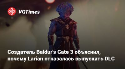 Свен Винке (Swen Vincke) - Larian Studios - Создатель Baldur's Gate 3 объяснил, почему Larian отказалась выпускать DLC - vgtimes.ru