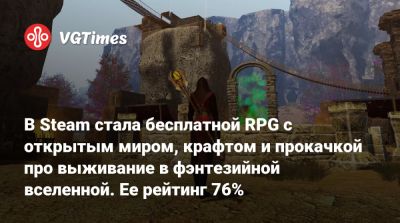 В Steam стала бесплатной RPG с открытым миром, крафтом и прокачкой про выживание в фэнтезийной вселенной. Ее рейтинг 76% - vgtimes.ru - Россия