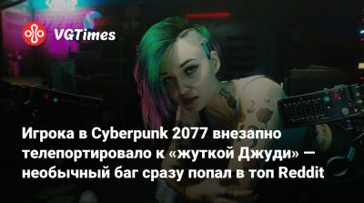 Игрока в Cyberpunk 2077 внезапно телепортировало к «жуткой Джуди» — необычный баг сразу попал в топ Reddit - vgtimes.ru