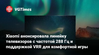Xiaomi анонсировала линейку телевизоров с частотой 288 Гц и поддержкой VRR для комфортной игры - vgtimes.ru
