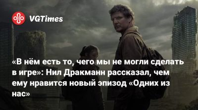Нил Дракманн - «В нём есть то, чего мы не могли сделать в игре»: Нил Дракманн рассказал, чем ему нравится новый эпизод «Одних из нас» - vgtimes.ru