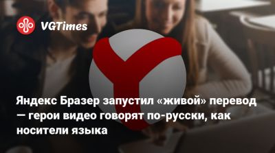 Яндекс Бразер запустил «живой» перевод — герои видео говорят по-русски, как носители языка - vgtimes.ru