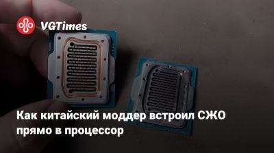 Китайский моддер встроил СЖО прямо в процессор - vgtimes.ru