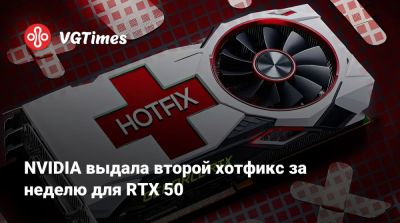 NVIDIA выдала второй хотфикс за неделю для RTX 50 - vgtimes.ru