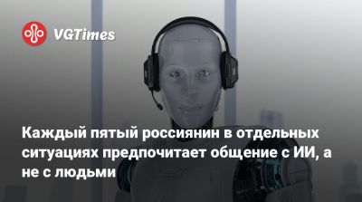 Каждый пятый россиянин в отдельных ситуациях предпочитает общение с ИИ, а не с людьми - vgtimes.ru - Россия