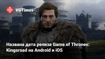 Названа дата релиза Game of Thrones: Kingsroad на Android и iOS - vgtimes.ru - Южная Корея