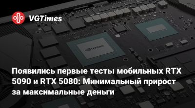 Появились первые тесты мобильных RTX 5090 и RTX 5080: Минимальный прирост за максимальные деньги - vgtimes.ru