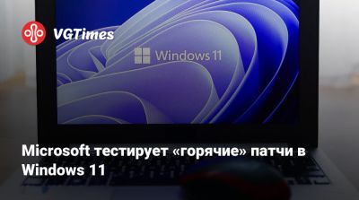 Microsoft тестирует «горячие» патчи в Windows 11 - vgtimes.ru