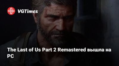 The Last of Us Part 2 Remastered вышла на PC - vgtimes.ru - Россия
