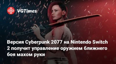 Версия Cyberpunk 2077 на Nintendo Switch 2 получит управление оружием ближнего боя махом руки - vgtimes.ru