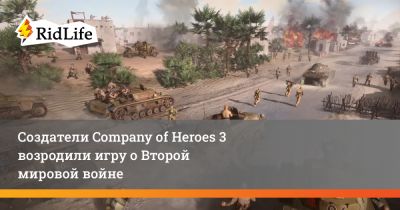 Создатели Company of Heroes 3 возродили игру о Второй мировой войне - ridus.ru